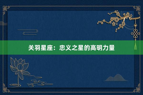 关羽星座：忠义之星的高明力量