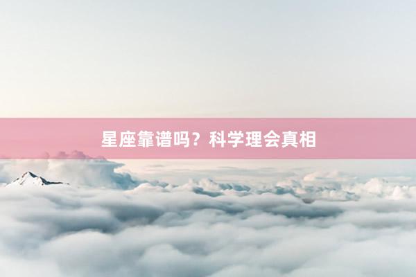 星座靠谱吗？科学理会真相