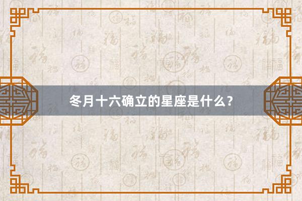 冬月十六确立的星座是什么?